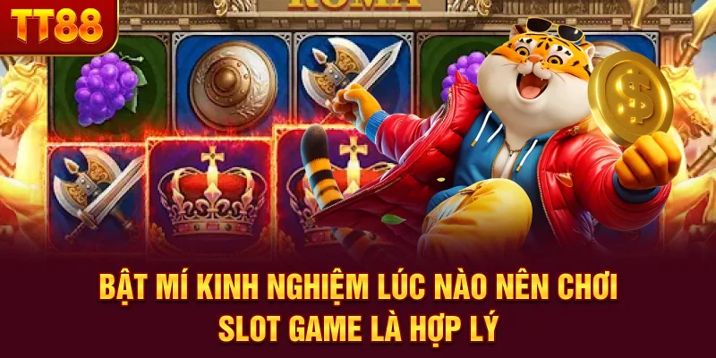 Bật mí kinh nghiệm lúc nào nên chơi slot game là hợp lý
