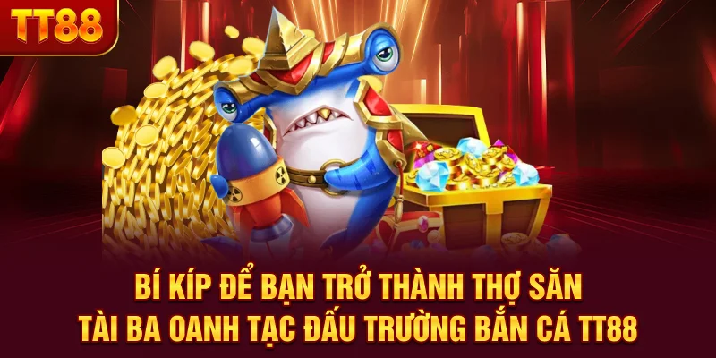 Bí kíp để bạn trở thành thợ săn tài ba oanh tạc đấu trường Bắn Cá TT88