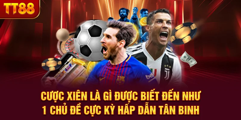 Cược xiên là gì được biết đến như 1 chủ đề cực kỳ hấp dẫn tân binh