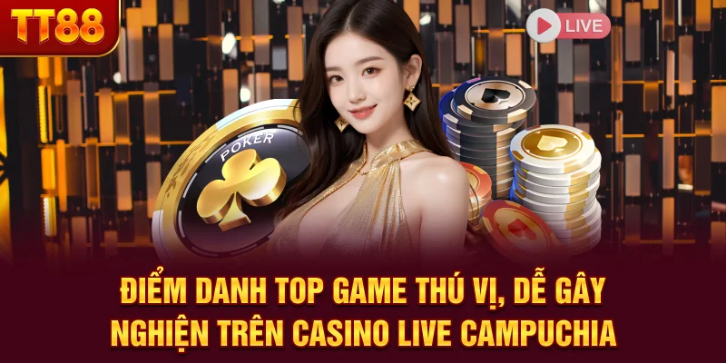 Điểm danh top game thú vị, dễ gây nghiện trên casino live campuchia
