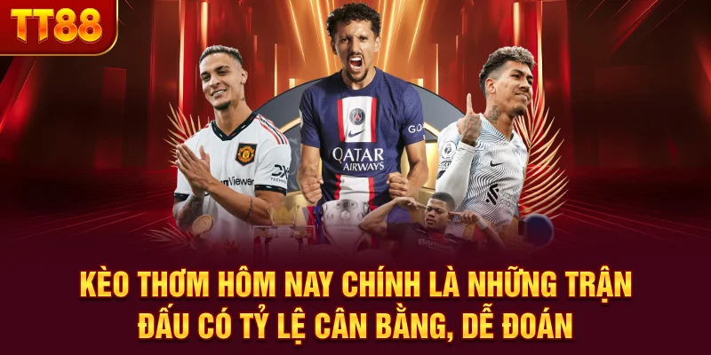 Kèo thơm hôm nay chính là những trận đấu có tỷ lệ cân bằng, dễ đoán